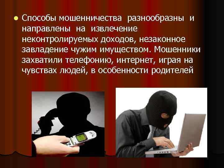 l Способы мошенничества разнообразны и направлены на извлечение неконтролируемых доходов, незаконное завладение чужим имуществом.