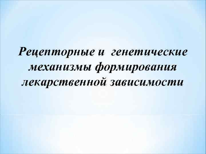 Рецепторные и генетические механизмы формирования лекарственной зависимости 