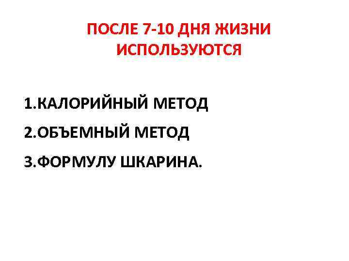 ПОСЛЕ 7 -10 ДНЯ ЖИЗНИ ИСПОЛЬЗУЮТСЯ 1. КАЛОРИЙНЫЙ МЕТОД 2. ОБЪЕМНЫЙ МЕТОД 3. ФОРМУЛУ