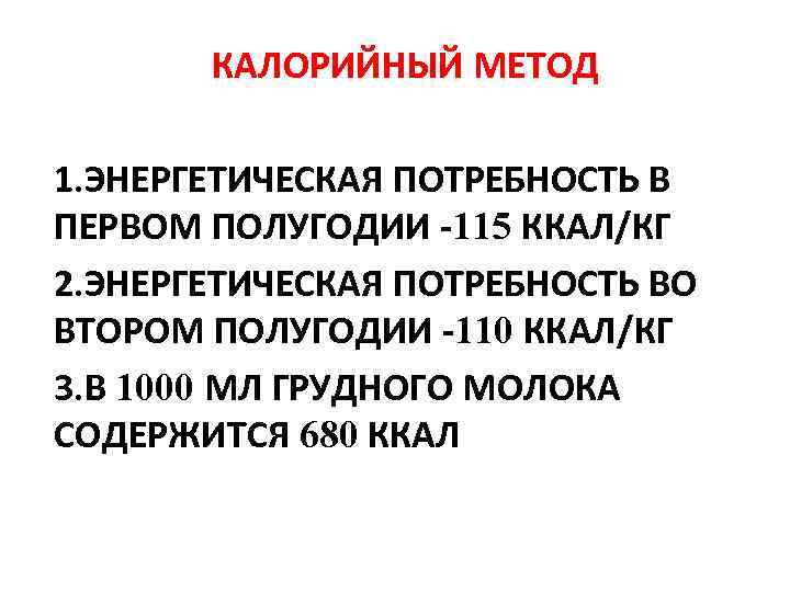 КАЛОРИЙНЫЙ МЕТОД 1. ЭНЕРГЕТИЧЕСКАЯ ПОТРЕБНОСТЬ В ПЕРВОМ ПОЛУГОДИИ -115 ККАЛ/КГ 2. ЭНЕРГЕТИЧЕСКАЯ ПОТРЕБНОСТЬ ВО
