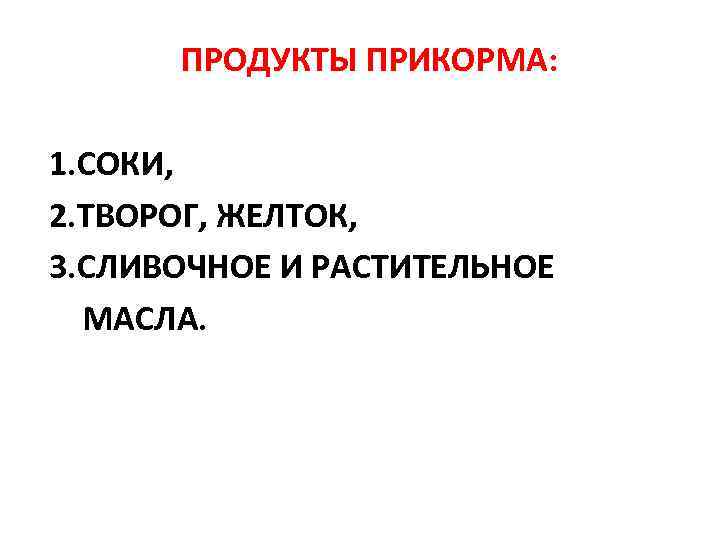 ПРОДУКТЫ ПРИКОРМА: 1. СОКИ, 2. ТВОРОГ, ЖЕЛТОК, 3. СЛИВОЧНОЕ И РАСТИТЕЛЬНОЕ МАСЛА. 