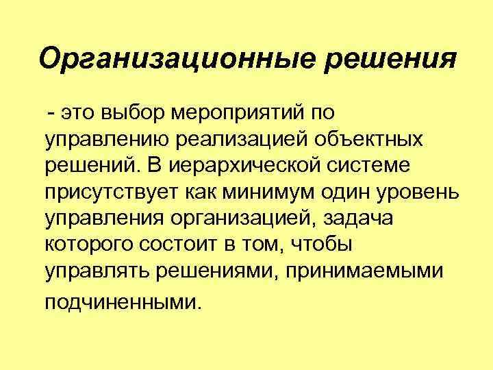 Организационные решения это выбор мероприятий по управлению реализацией объектных решений. В иерархической системе присутствует