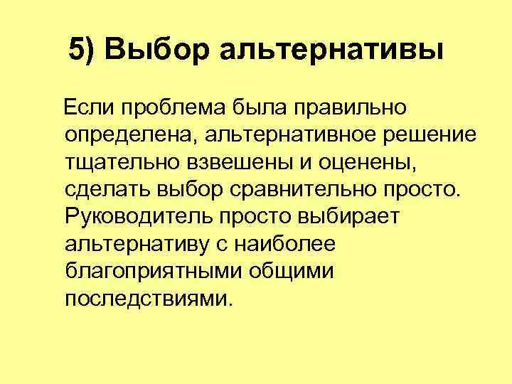 5) Выбор альтернативы Если проблема была правильно определена, альтернативное решение тщательно взвешены и оценены,