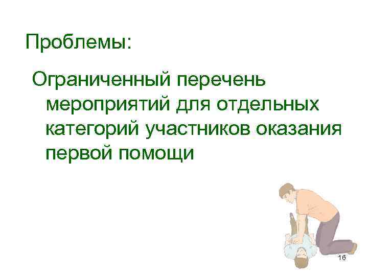 Проблемы: Ограниченный перечень мероприятий для отдельных категорий участников оказания первой помощи 16 