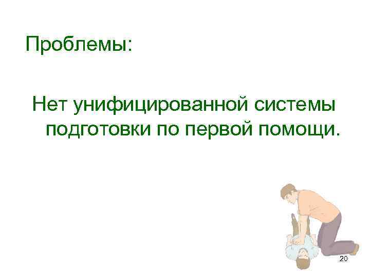 Проблемы: Нет унифицированной системы подготовки по первой помощи. 20 