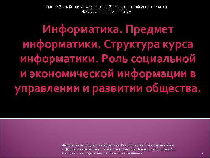 РОССИЙСКИЙ ГОСУДАРСТВЕННЫЙ СОЦИАЛЬНЫЙ УНИВЕРСИТЕТ ФИЛИАЛ В Г. ИВАНТЕЕВКА Информатика. Предмет информатики. Структура курса информатики.