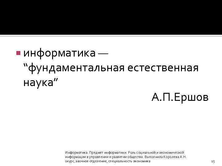  информатика — “фундаментальная естественная наука” А. П. Ершов Информатика. Предмет информатики. Роль социальной