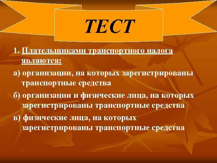 ТЕСТ 1. Плательщиками транспортного налога являются: а) организации, на которых зарегистрированы транспортные средства б)