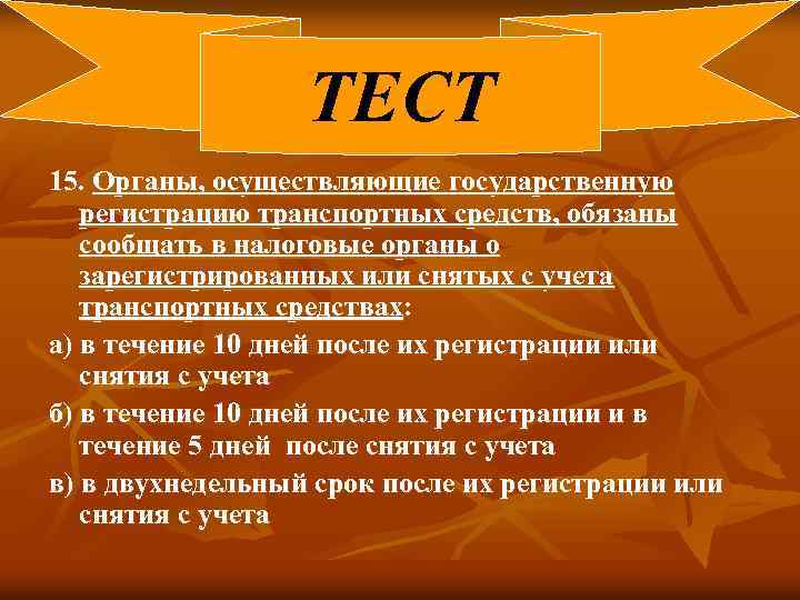 ТЕСТ 15. Органы, осуществляющие государственную регистрацию транспортных средств, обязаны сообщать в налоговые органы о