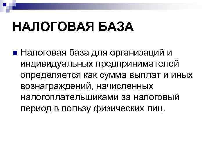 НАЛОГОВАЯ БАЗА n Налоговая база для организаций и индивидуальных предпринимателей определяется как сумма выплат