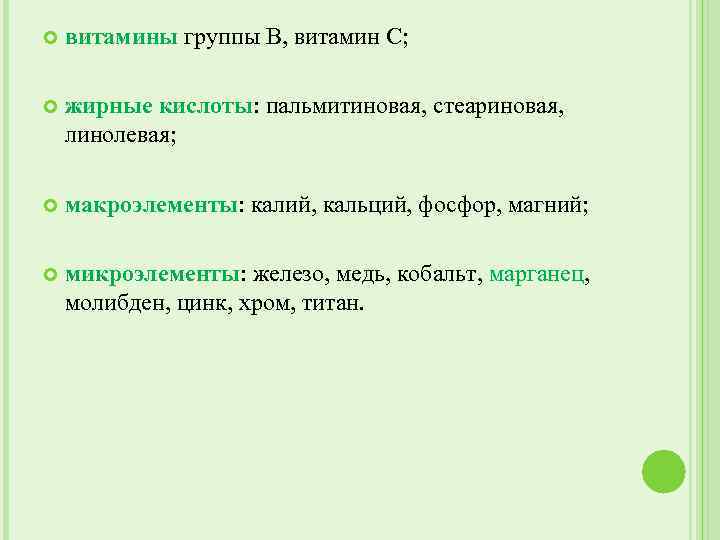 витамины группы В, витамин С; жирные кислоты: пальмитиновая, стеариновая, линолевая; макроэлементы: калий, кальций,