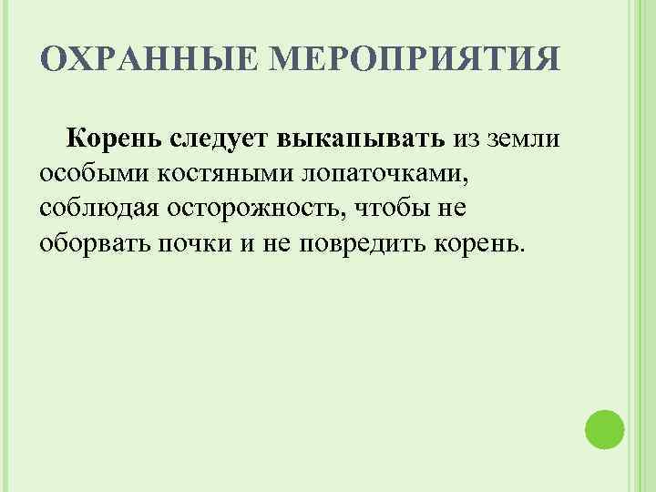ОХРАННЫЕ МЕРОПРИЯТИЯ Корень следует выкапывать из земли особыми костяными лопаточками, соблюдая осторожность, чтобы не