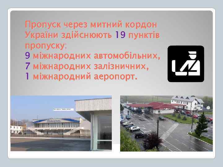 Пропуск через митний кордон України здійснюють 19 пунктів пропуску: 9 міжнародних автомобільних, 7 міжнародних