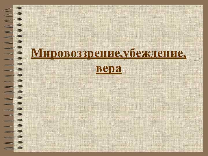 Мировоззрение, убеждение, вера 