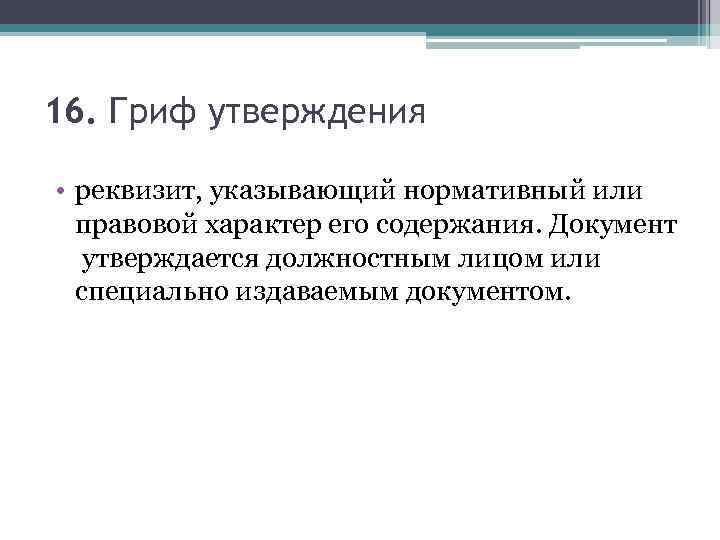 16. Гриф утверждения • реквизит, указывающий нормативный или правовой характер его содержания. Документ утверждается