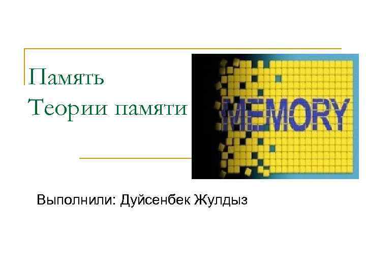 Память Теории памяти Выполнили: Дуйсенбек Жулдыз 