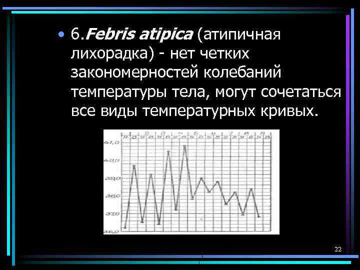  • 6. Febris atipica (атипичная лихорадка) - нет четких закономерностей колебаний температуры тела,