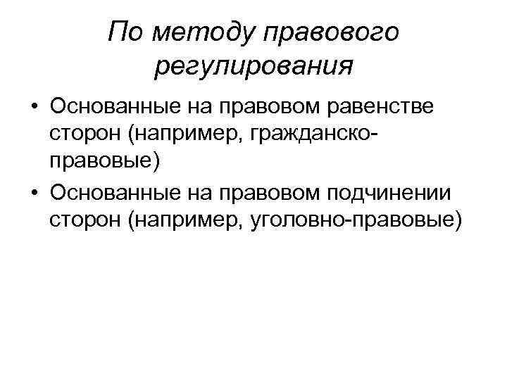 По методу правового регулирования • Основанные на правовом равенстве сторон (например, гражданско правовые) •