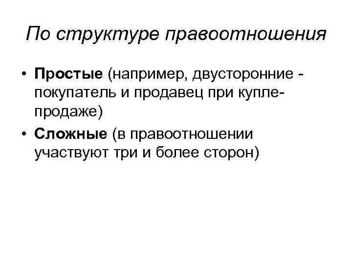 По структуре правоотношения • Простые (например, двусторонние покупатель и продавец при купле продаже) •