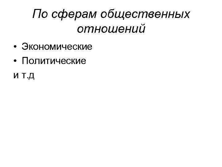 По сферам общественных отношений • Экономические • Политические и т. д 