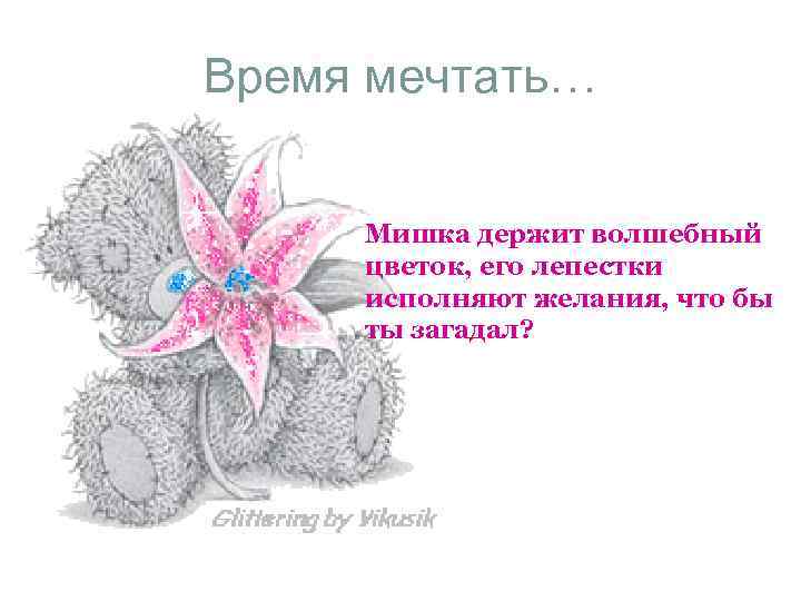 Время мечтать… Мишка держит волшебный цветок, его лепестки исполняют желания, что бы ты загадал?