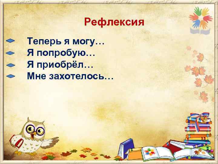 Рефлексия Теперь я могу… Я попробую… Я приобрёл… Мне захотелось… 