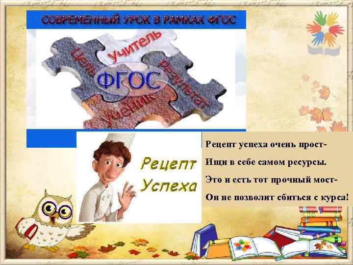 Рецепт успеха очень прост. Ищи в себе самом ресурсы. Это и есть тот прочный