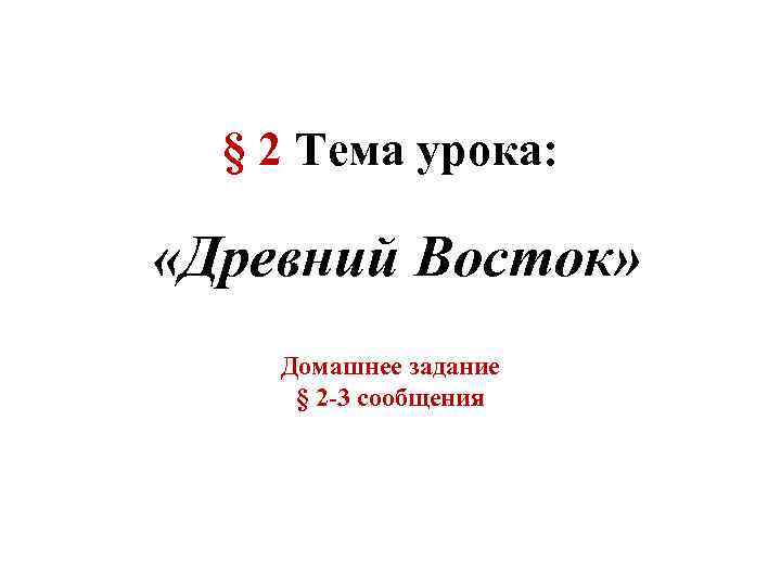 § 2 Тема урока: «Древний Восток» Домашнее задание § 2 -3 сообщения 