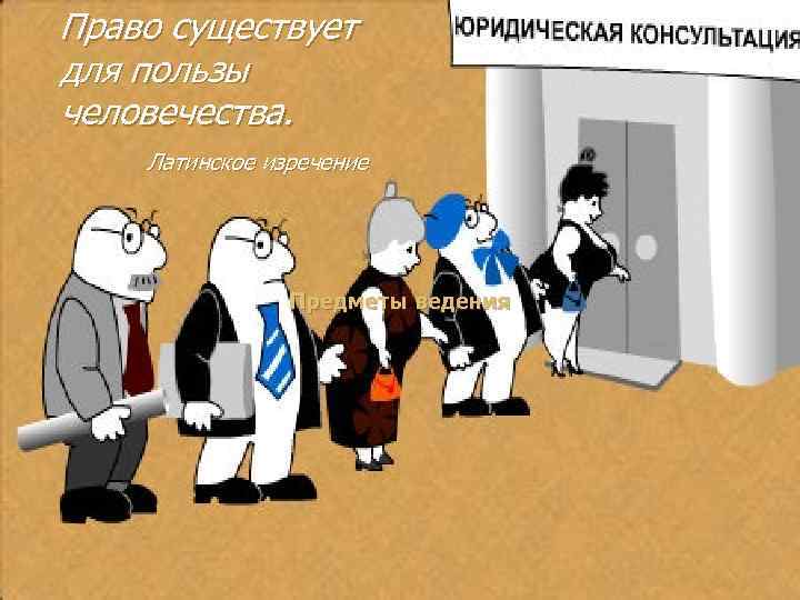 Право существует для пользы человечества. Латинское изречение Предметы ведения 