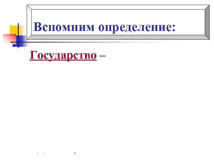 Вспомним определение: Государство – это такая организация, при которой существует единая система управления людьми,