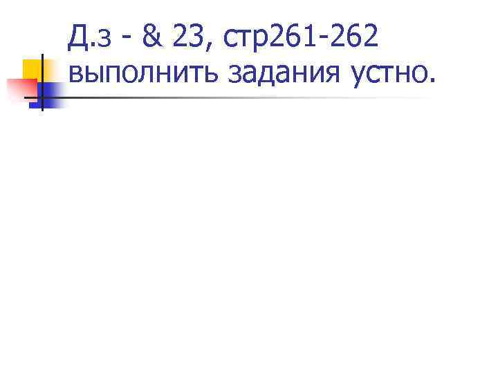 Д. з - & 23, стр261 -262 выполнить задания устно. 
