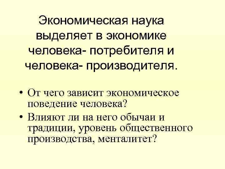 Человек в экономической науке. От чего зависит экономическое поведение человека. Влияние человека на экономику. От чего зависит экономика. Экономическая наука выделяет:.