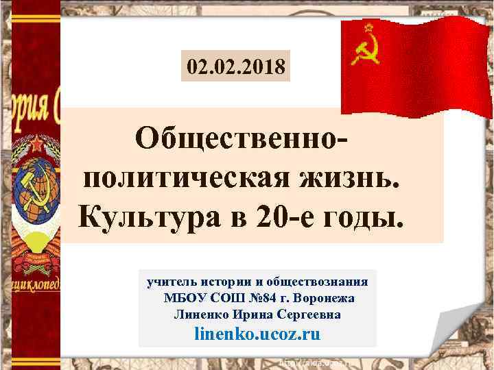 02. 2018 Общественнополитическая жизнь. Культура в 20 -е годы. учитель истории и обществознания МБОУ