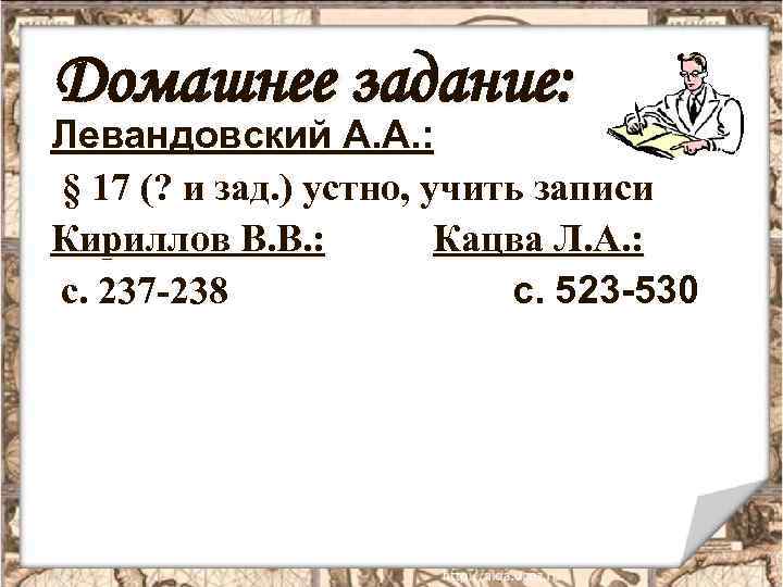 Домашнее задание: Левандовский А. А. : § 17 (? и зад. ) устно, учить