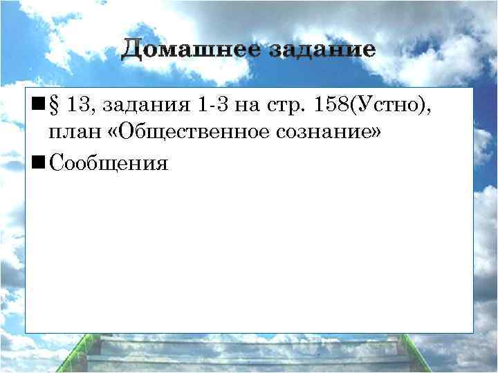 n § 13, задания 1 -3 на стр. 158(Устно), план «Общественное сознание» n Сообщения