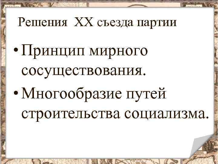 Решения XX съезда партии • Принцип мирного сосуществования. • Многообразие путей строительства социализма. 