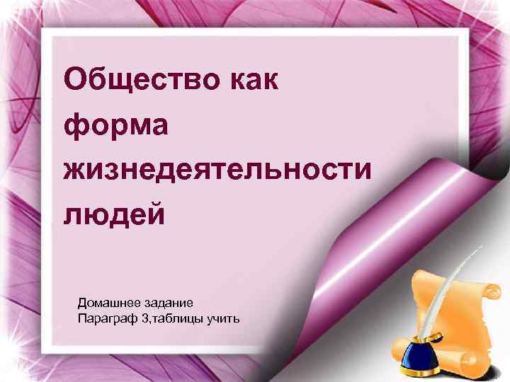 Общество как форма жизнедеятельности людей Домашнее задание Параграф 3, таблицы учить 