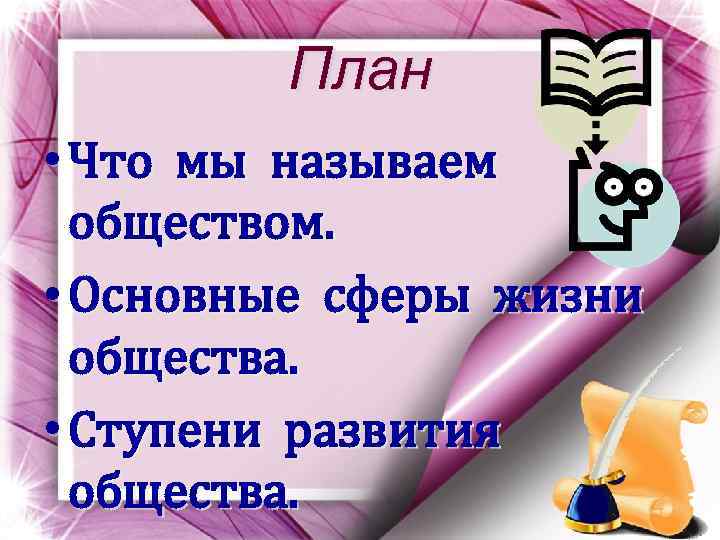 План • Что мы называем обществом. • Основные сферы жизни общества. • Ступени развития