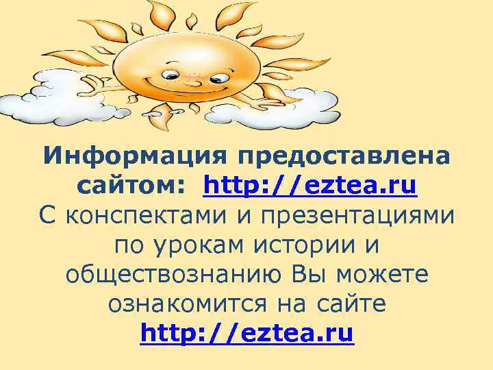 Информация предоставлена сайтом: http: //eztea. ru С конспектами и презентациями по урокам истории и