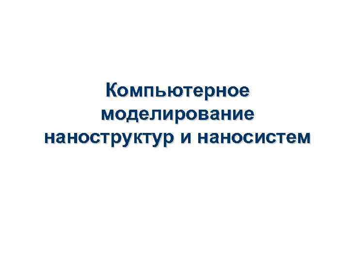 Компьютерное моделирование наноструктур и наносистем 