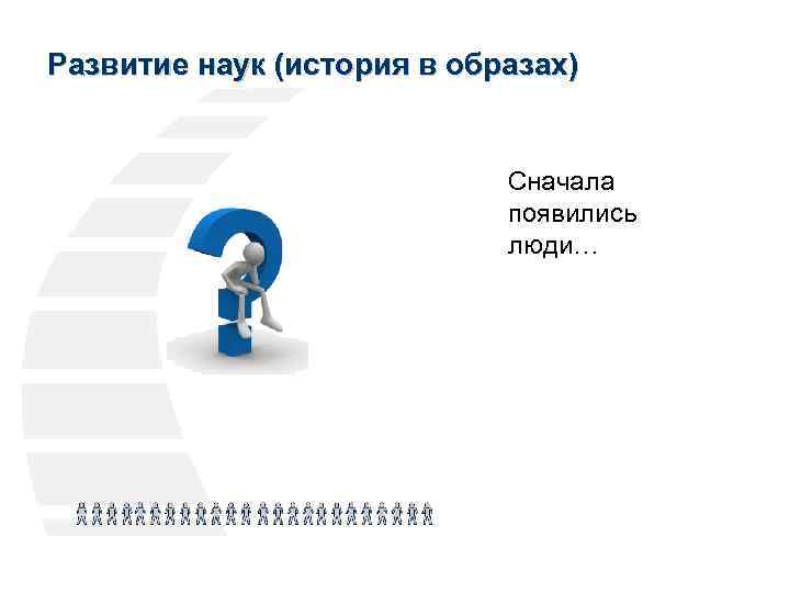 Развитие наук (история в образах) Сначала появились люди… 