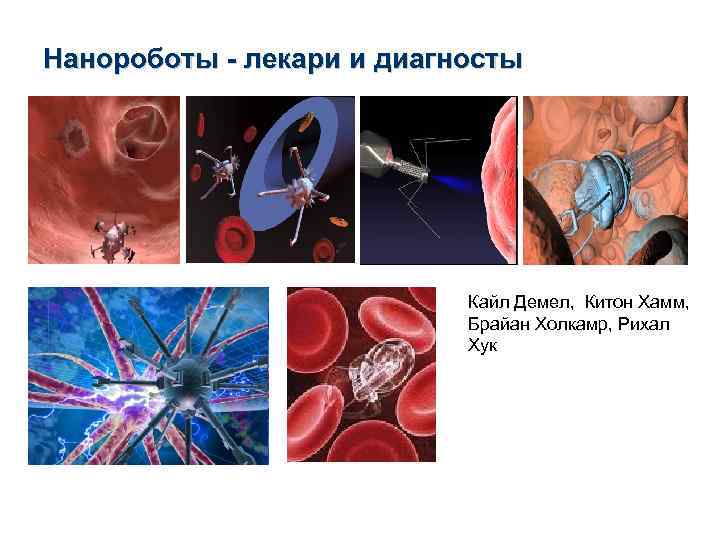 Нанороботы - лекари и диагносты Кайл Демел, Китон Хамм, Брайан Холкамр, Рихал Хук 