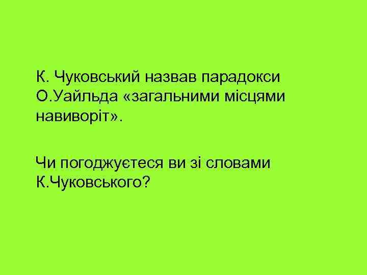К. Чуковський назвав парадокси О. Уайльда «загальними місцями навиворіт» . Чи погоджуєтеся ви зі