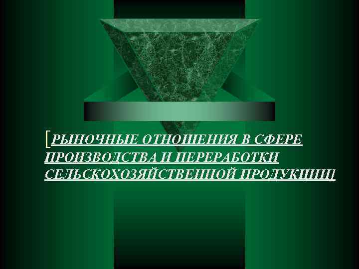 [РЫНОЧНЫЕ ОТНОШЕНИЯ В СФЕРЕ ПРОИЗВОДСТВА И ПЕРЕРАБОТКИ СЕЛЬСКОХОЗЯЙСТВЕННОЙ ПРОДУКЦИИ] 