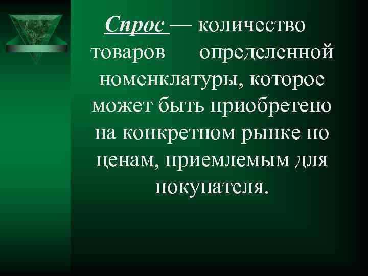 Спрос — количество товаров определенной номенклатуры, которое может быть приобретено на конкретном рынке по