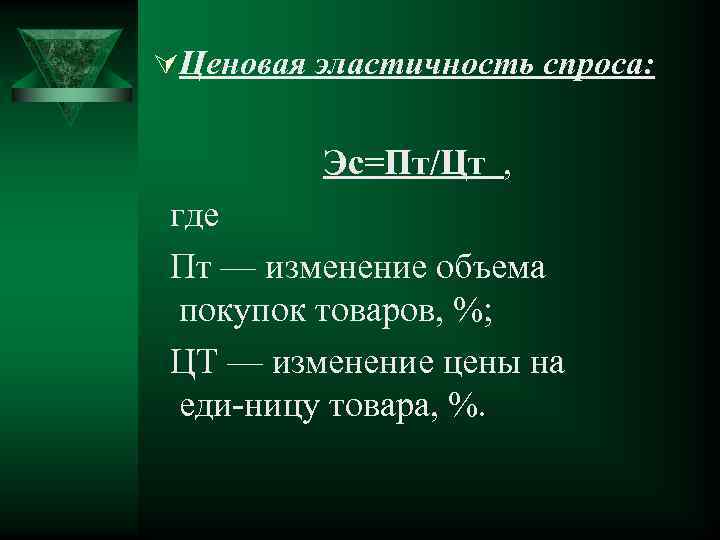 ÚЦеновая эластичность спроса: Эс=Пт/Цт , где Пт — изменение объема покупок товаров, %; ЦТ