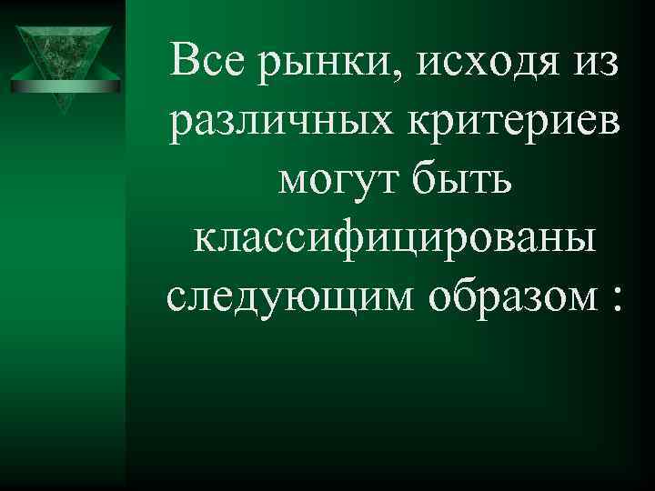 Все рынки, исходя из различных критериев могут быть классифицированы следующим образом : 