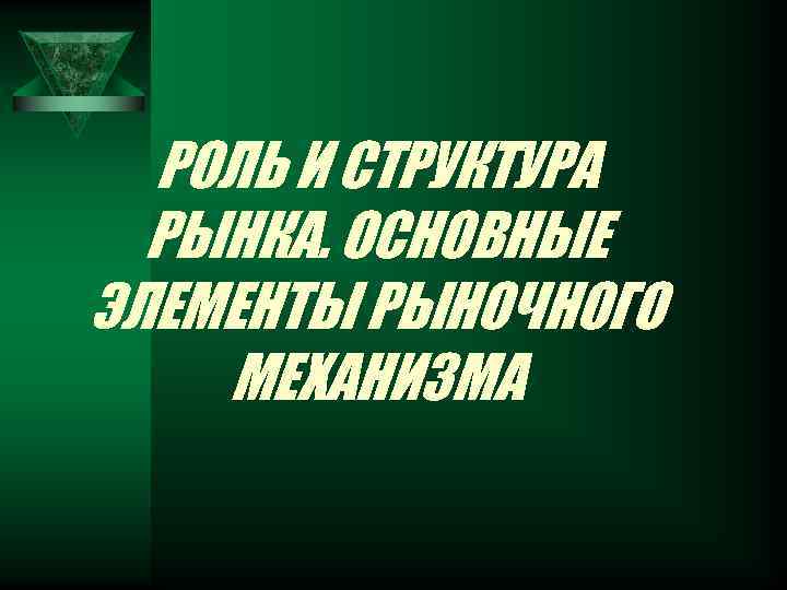 РОЛЬ И СТРУКТУРА РЫНКА. ОСНОВНЫЕ ЭЛЕМЕНТЫ РЫНОЧНОГО МЕХАНИЗМА 
