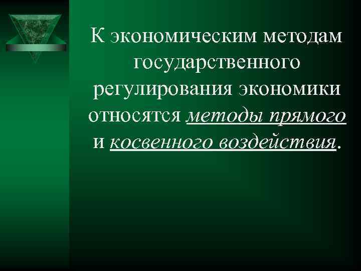 К экономическим методам государственного регулирования экономики относятся методы прямого и косвенного воздействия. 