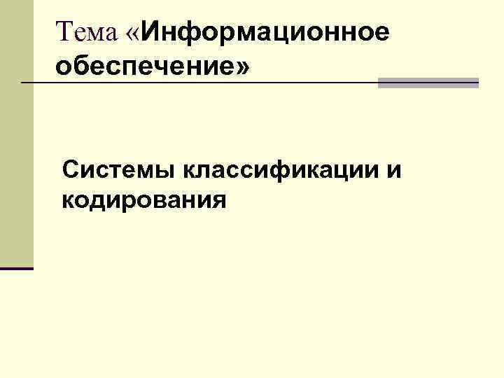 Тема «Информационное обеспечение» Системы классификации и кодирования 